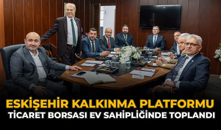 Eskişehir Kalkınma Platformu, Ticaret Borsası Ev Sahipliğinde Toplandı