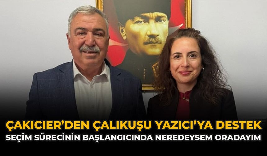 Çakıcıer’den Çalıkuşu Yazıcı’ya Destek: “Seçim Sürecinin Başlangıcında Neredeysem Oradayım”