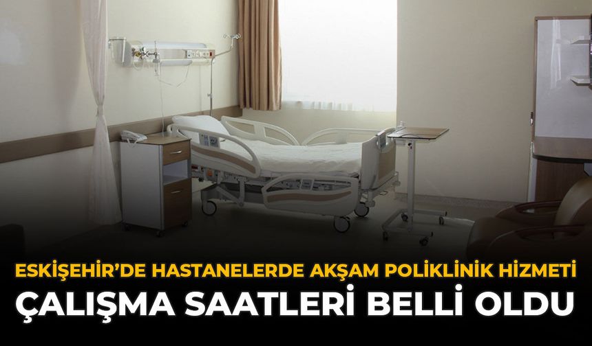 Eskişehir’de Hastanelerde Akşam Poliklinik Hizmeti: Çalışma Saatleri Belli Oldu