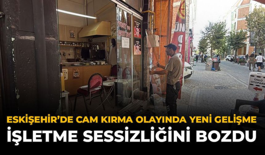 Eskişehir'de Cam Kırma Olayında Yeni Gelişme: İşletme Sessizliğini Bozdu