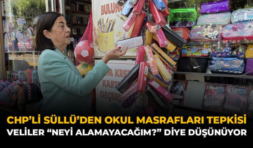 CHP'li Süllü’den Okul Masrafları Tepkisi: Veliler “Neyi Alamayacağım?” Diye Düşünüyor