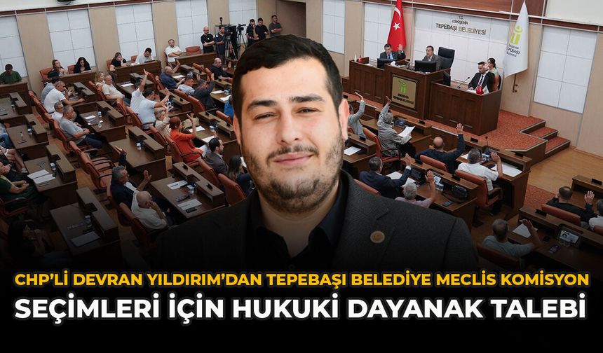 CHP’li Devran Yıldırım’dan Tepebaşı Belediye Meclis Komisyon Seçimleri İçin Hukuki Dayanak Talebi