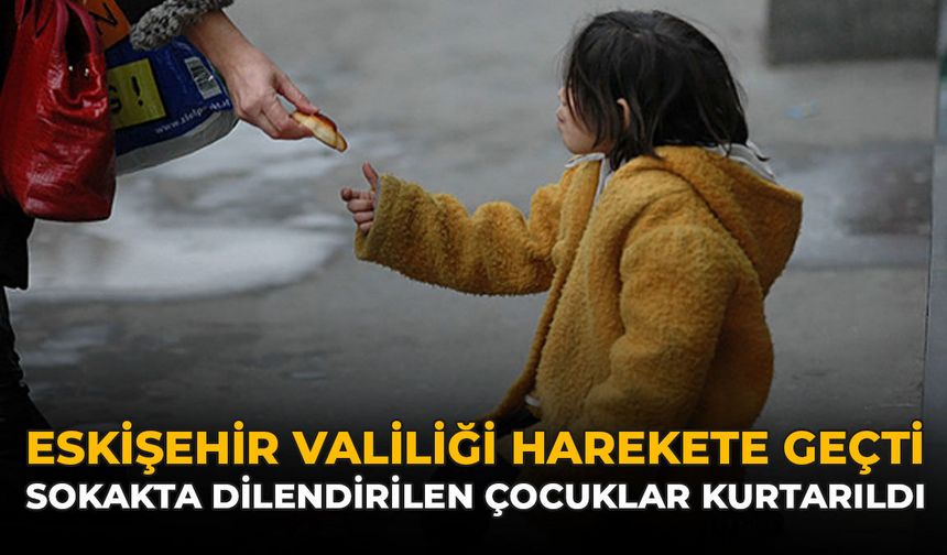 Eskişehir Valiliği Harekete Geçti: Sokakta Dilendirilen Çocuklar Kurtarıldı