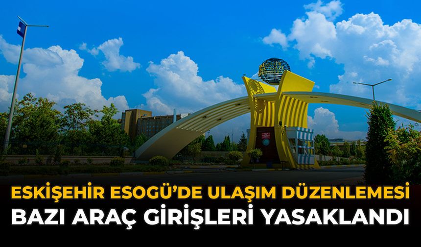 Eskişehir ESOGÜ’de Ulaşım Düzenlemesi: Bazı Araç Girişleri Yasaklandı