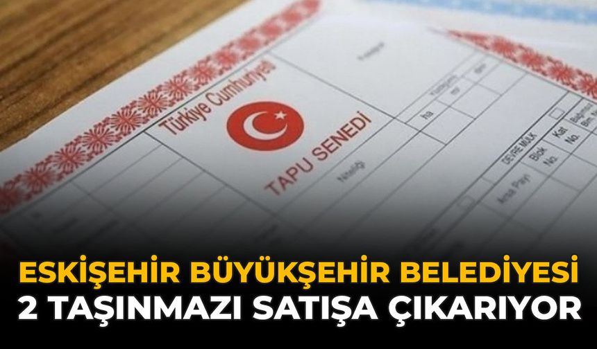 Eskişehir Büyükşehir Belediyesi 2 Taşınmazı Satışa Çıkarıyor