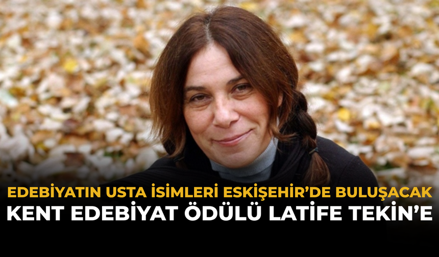 Edebiyatın Usta İsimleri Eskişehir’de Buluşacak: Kent Edebiyat Ödülü Latife Tekin’e