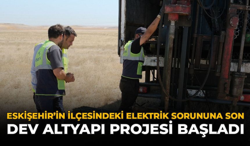 Eskişehir'in İlçesindeki Elektrik Sorununa Son: Dev Altyapı Projesi Başladı