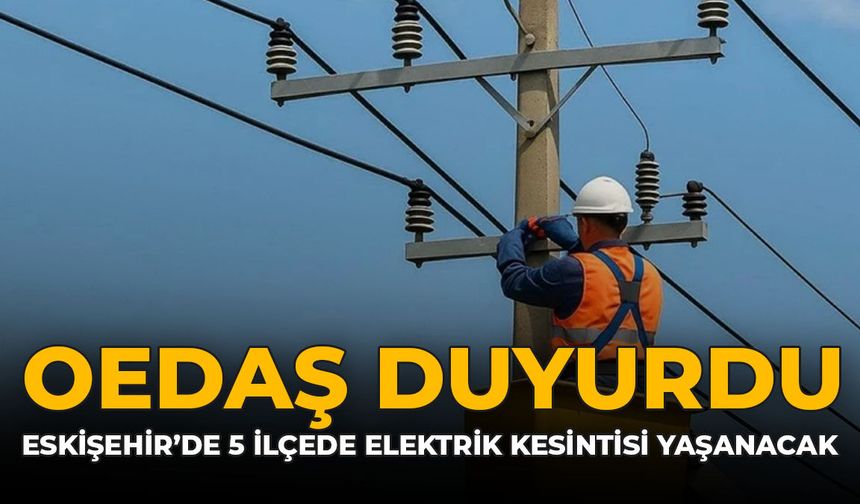 OEDAŞ Duyurdu: Eskişehir’de 5 İlçede Elektrik Kesintisi Yaşanacak!