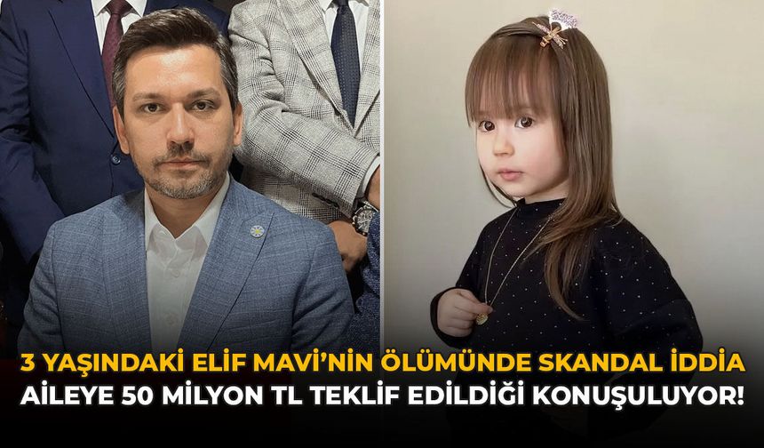 3 Yaşındaki Elif Mavi’nin Ölümünde Skandal İddia: Aileye 50 Milyon TL Teklif Edildiği Konuşuluyor!