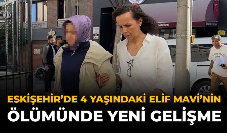 Eskişehir’de 4 Yaşındaki Elif Mavi’nin Ölümünde Yeni Gelişme