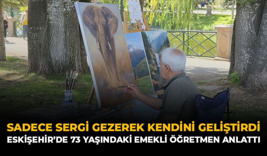 Sadece Sergi Gezerek Kendini Geliştirdi: Eskişehir’de 73 Yaşındaki Emekli Öğretmen Anlattı