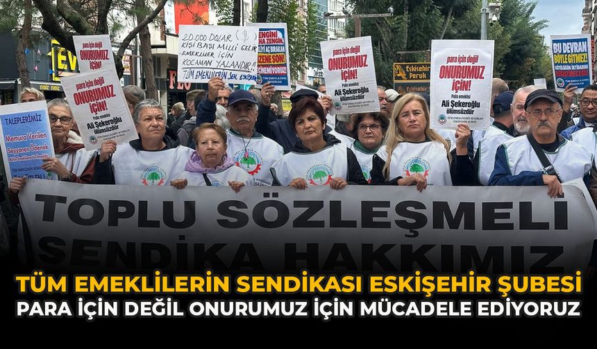 Tüm Emeklilerin Sendikası Eskişehir Şubesi: “Para İçin Değil, Onurumuz İçin Mücadele Ediyoruz”