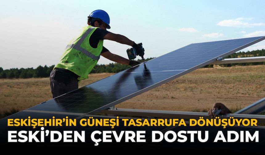 Eskişehir'in Güneşi Tasarrufa Dönüşüyor: ESKİ'den Çevre Dostu Adım
