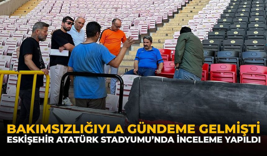 Bakımsızlıkla Gündeme Gelmişti: Eskişehir Atatürk Stadyumu'nda İnceleme Yapıldı