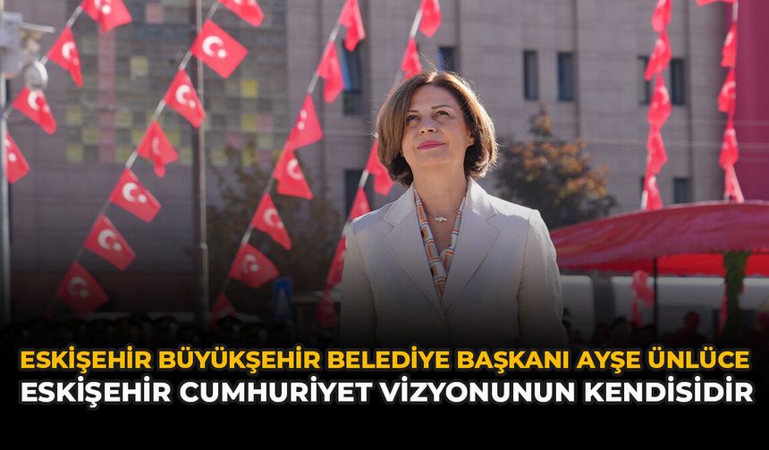 Ayşe Ünlüce: “Eskişehir, Cumhuriyet Vizyonunun Kendisidir”