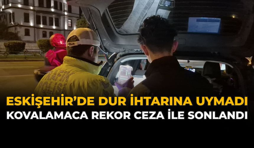 Eskişehir'de Dur İhtarına Uymadı: Kovalamaca Rekor Ceza İle Sonlandı