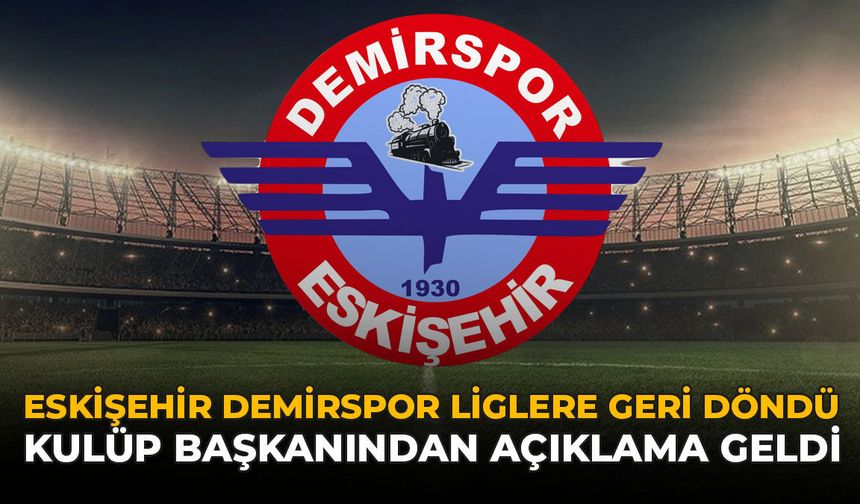 Eskişehir Demirspor Liglere Geri Döndü: Kulüp Başkanından Açıklama Geldi