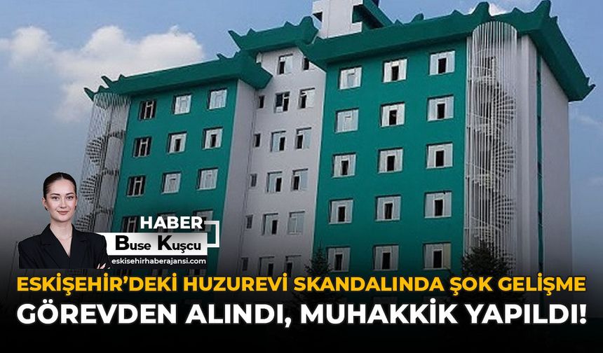 Eskişehir’deki Huzurevi Skandalında Şok Gelişme: Görevden Alındı, Muhakkik Yapıldı!