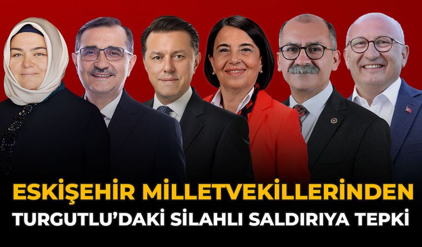 Eskişehir Milletvekillerinden Turgutlu’daki Silahlı Saldırıya Tepki