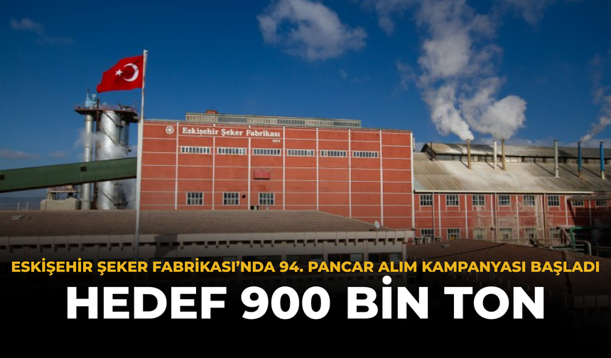 Eskişehir Şeker Fabrikası’nda 94. Pancar Alım Kampanyası Başladı: Hedef 900 Bin Ton
