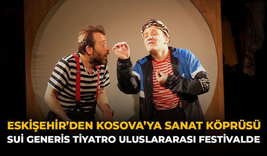 Eskişehir’den Kosova’ya Sanat Köprüsü: Sui Generis Tiyatro Uluslararası Festivalde