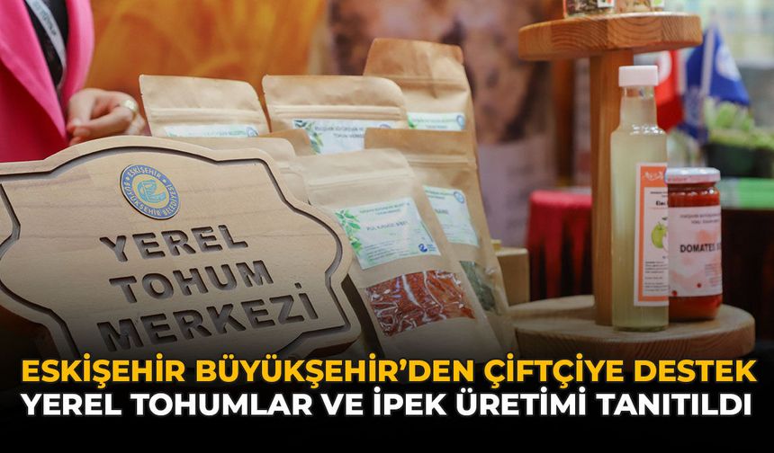 Eskişehir Büyükşehir’den Çiftçiye Destek: Yerel Tohumlar ve İpek Üretimi Tanıtıldı