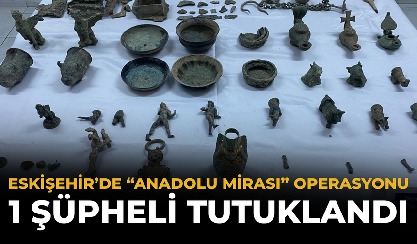 Eskişehir’de “Anadolu Mirası” Operasyonu: 1 Şüpheli Tutuklandı