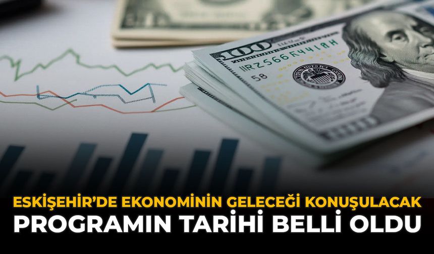 Eskişehir’de Ekonominin Geleceği Konuşulacak: Programın Tarihi Belli Oldu