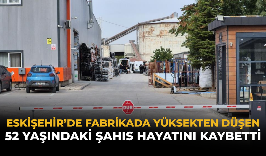 Eskişehir’de Fabrikada Yüksekten Düşen 52 Yaşındaki Şahıs Hayatını Kaybetti