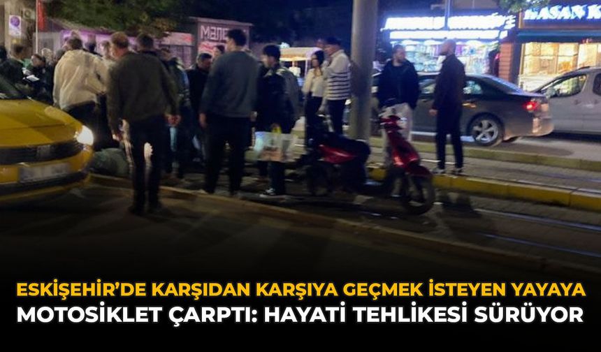 Eskişehir’de Karşıya Geçmek İsteyen Yayaya Motosiklet Çarptı: Hayati Tehlikesi Sürüyor