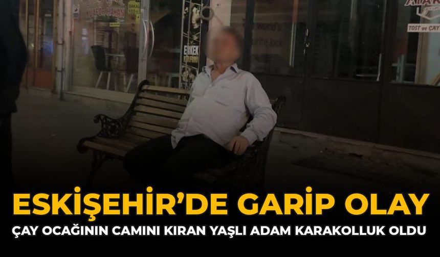 Eskişehir'de Garip Olay: Çay Ocağının Camını Kıran Yaşlı Adam Karakolluk Oldu
