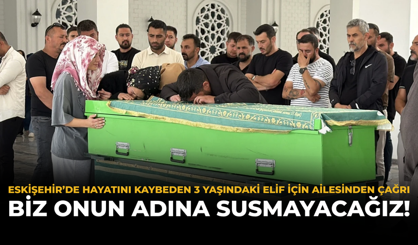 Eskişehir’de Hayatını Kaybeden 3 Yaşındaki Elif İçin Ailesinden Çağrı: Biz Onun Adına Susmayacağız!
