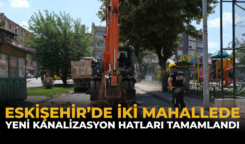 Eskişehir’de İki Mahallede Yeni Kanalizasyon Hatları Tamamlandı