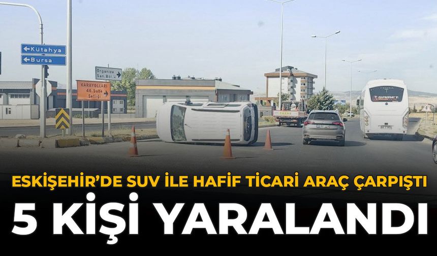 Eskişehir’de SUV İle Hafif Ticari Araç Çarpıştı: 5 Kişi Yaralandı