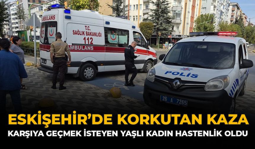 Eskişehir'de Korkutan Kaza! Karşıya Geçmek İsteyen Yaşlı Kadın Hastanelik Oldu