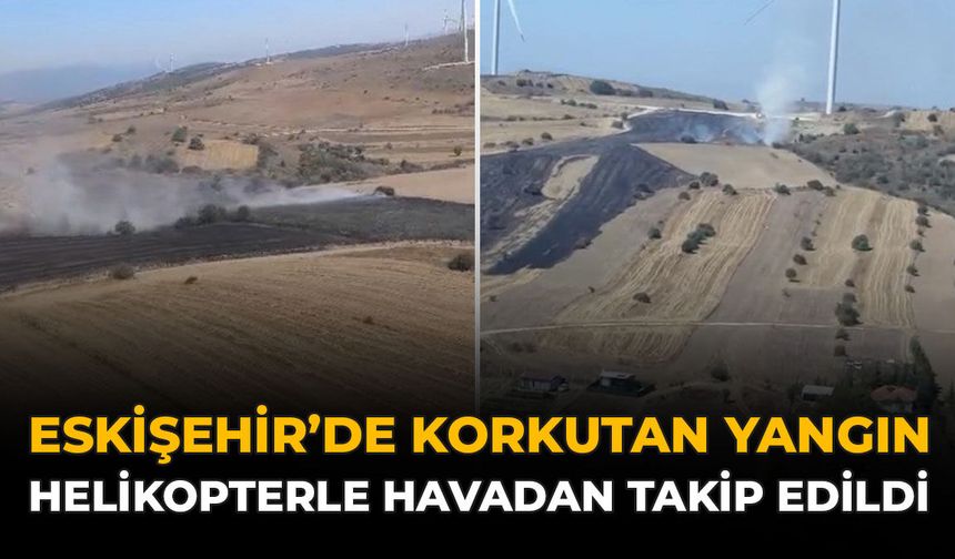 Eskişehir'de Korkutan Yangın: Helikopterle Havadan Takip Edildi