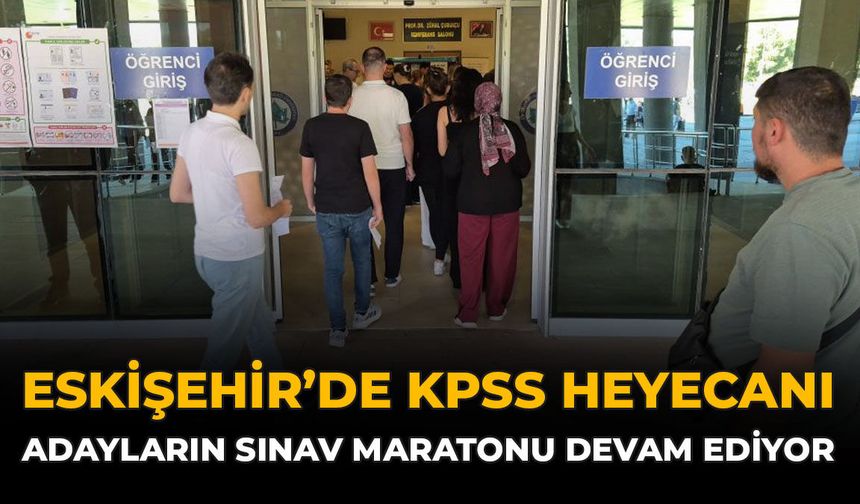 Eskişehir’de KPSS Heyecanı: Adayların Sınav Maratonu Devam Ediyor