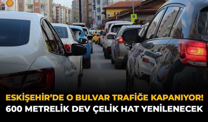 Eskişehir'de O Bulvar Trafiğe Kapanıyor! 600 Metrelik Dev Çelik Hat Yenilenecek