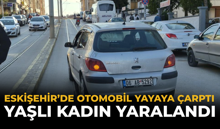 Eskişehir’de Otomobil Yayaya Çarptı: Yaşlı Kadın Yaralandı