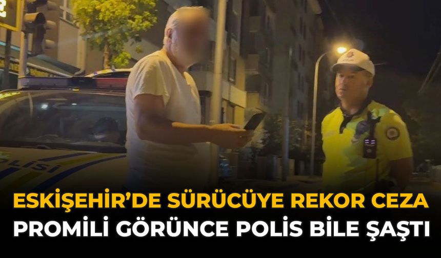 Eskişehir'de Sürücüye Rekor Ceza! Promili Görünce Polis Bile Şaştı