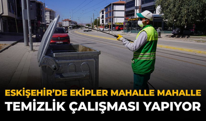 Eskişehir'de Ekipler Mahalle Mahalle Temizlik Çalışması Yapıyor
