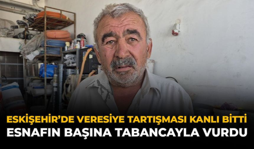 Eskişehir'de Veresiye Tartışması Kanlı Bitti: Esnafın Başına Tabancayla Vurdu