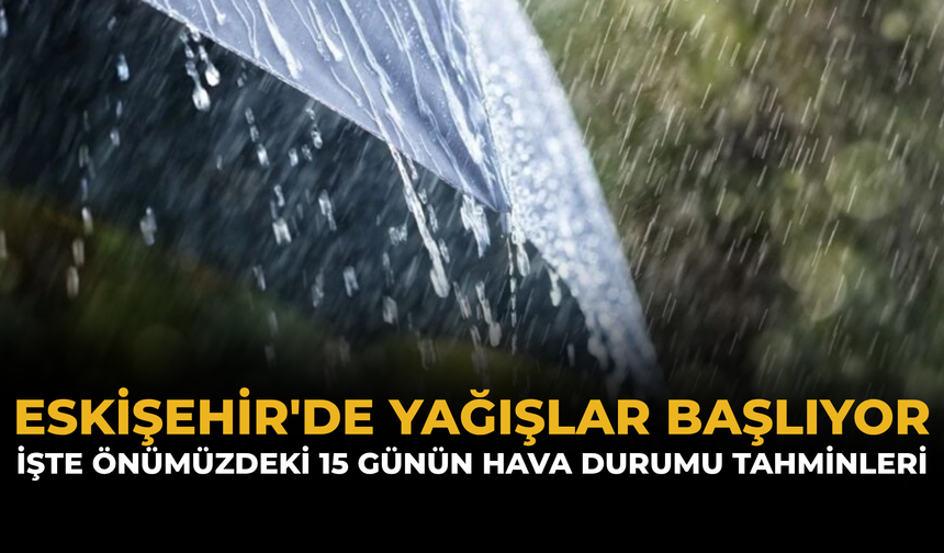 Eskişehir'de Yağışlar Başlıyor: İşte Önümüzdeki 15 Günün Hava Durumu Tahminleri