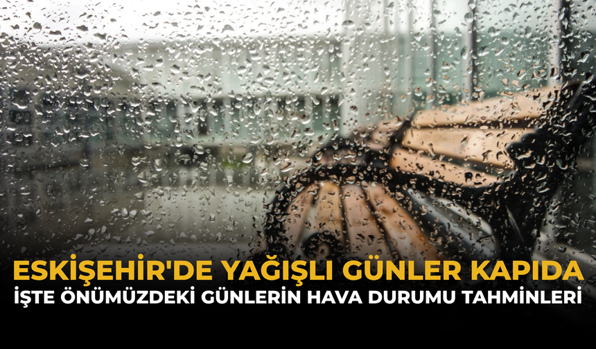 Eskişehir'de Yağışlı Günler Kapıda: İşte Önümüzdeki Günlerin Hava Durumu Tahminleri