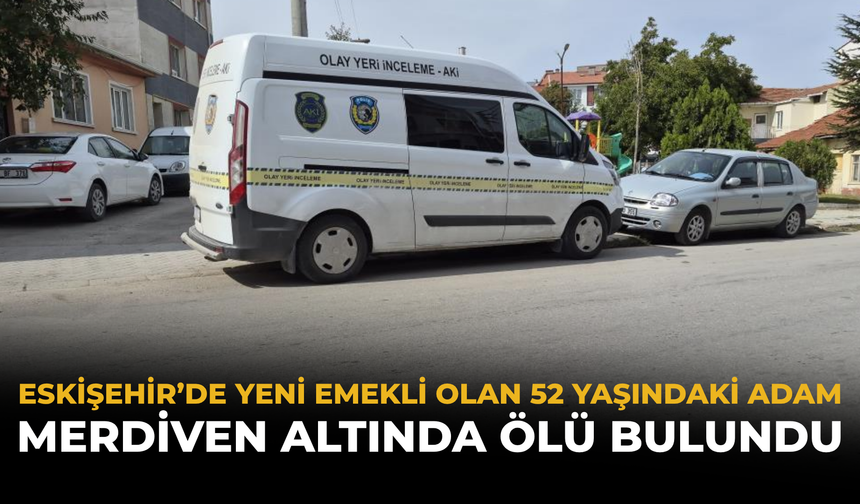Eskişehir’de Yeni Emekli Olan 52 Yaşındaki Adam Merdiven Altında Ölü Bulundu