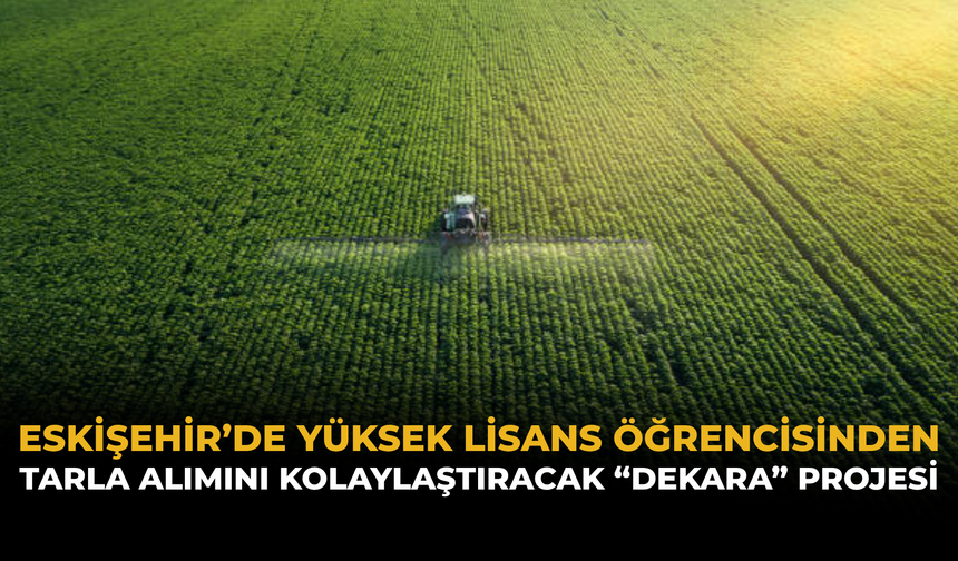 Eskişehir’de Yüksek Lisans Öğrencisinden Tarla Alımını Kolaylaştıracak “Dekara” Projesi