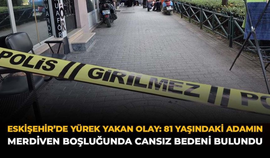 Eskişehir'de Yürek Yakan Olay: 81 Yaşındaki Adamın Merdiven Boşluğunda Cansız Bedeni Bulundu!