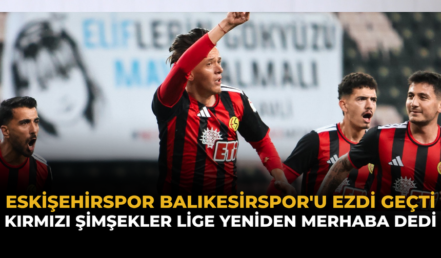 Eskişehirspor Balıkesirspor'u Ezdi Geçti: Kırmızı Şimşekler Lige Yeniden Merhaba Dedi