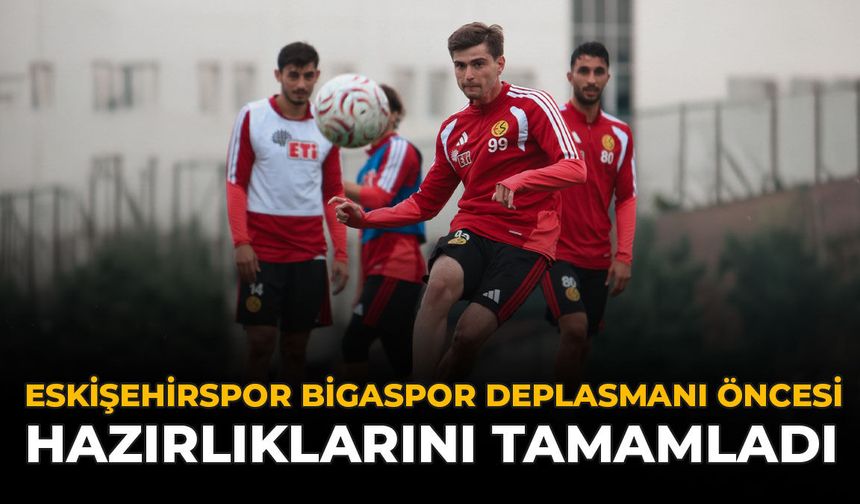 Eskişehirspor, Bigaspor Deplasmanı Öncesi Hazırlıklarını Tamamladı
