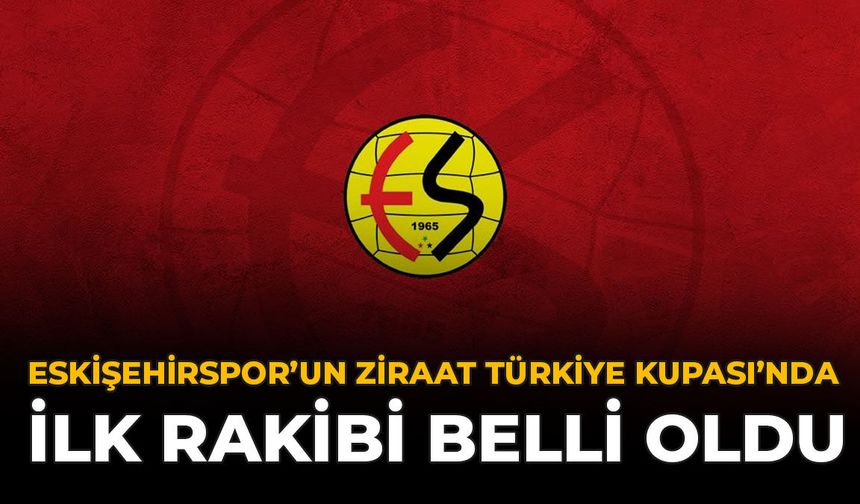 Eskişehirspor'un Ziraat Türkiye Kupası’nda İlk Rakibi Belli Oldu